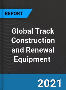 Global Track Construction and Renewal Equipment Market