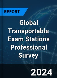 Global Transportable Exam Stations Professional Survey Report