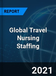 Global Travel Nursing Staffing Market