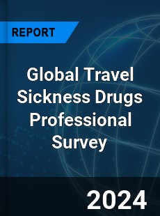 Global Travel Sickness Drugs Professional Survey Report