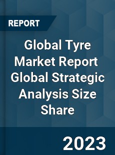 Global Tyre Market Report Global Strategic Analysis Size Share