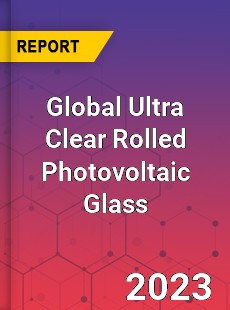 Global Ultra Clear Rolled Photovoltaic Glass Industry