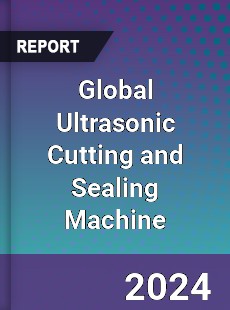 Global Ultrasonic Cutting and Sealing Machine Industry