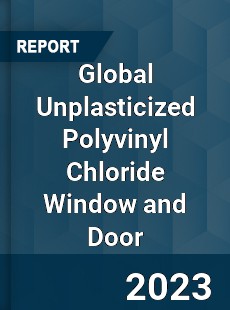 Global Unplasticized Polyvinyl Chloride Window and Door Market