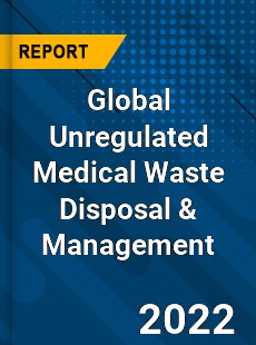 Global Unregulated Medical Waste Disposal & Management Market
