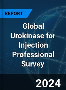 Global Urokinase for Injection Professional Survey Report