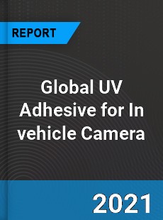 Global UV Adhesive for In vehicle Camera Market