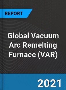 Global Vacuum Arc Remelting Furnace Market