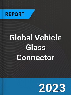 Global Vehicle Glass Connector Industry