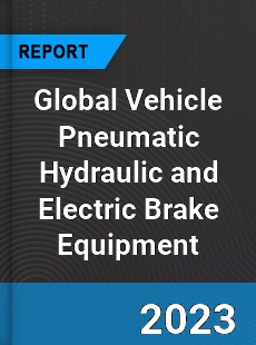 Global Vehicle Pneumatic Hydraulic and Electric Brake Equipment Market