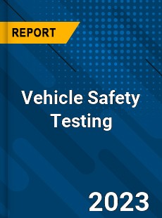 Global Vehicle Safety Testing Market