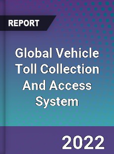 Global Vehicle Toll Collection And Access System Market