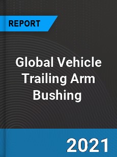Global Vehicle Trailing Arm Bushing Market