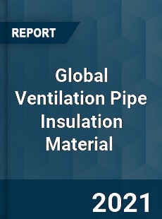 Global Ventilation Pipe Insulation Material Market