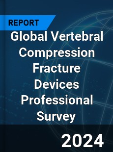 Global Vertebral Compression Fracture Devices Professional Survey Report
