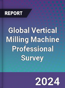 Global Vertical Milling Machine Professional Survey Report