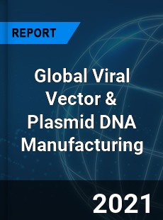 Global Viral Vector & Plasmid DNA Manufacturing Market