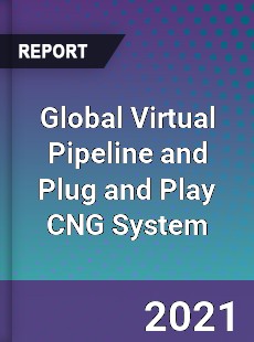 Global Virtual Pipeline and Plug and Play CNG System Market