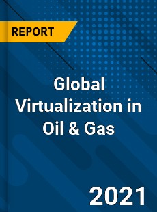 Global Virtualization in Oil amp Gas Market