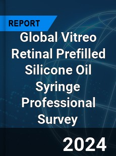 Global Vitreo Retinal Prefilled Silicone Oil Syringe Professional Survey Report
