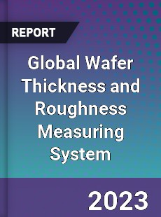 Global Wafer Thickness and Roughness Measuring System Industry