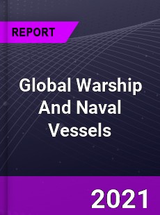 Global Warship And Naval Vessels Market