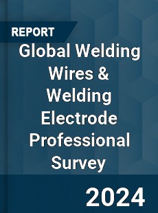 Global Welding Wires & Welding Electrode Professional Survey Report