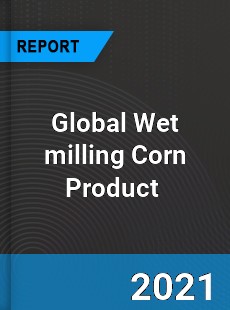 Global Wet milling Corn Product Market