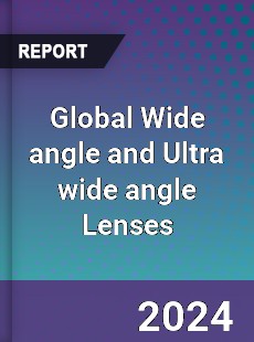 Global Wide angle and Ultra wide angle Lenses Industry