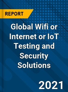 Global Wifi or Internet or IoT Testing and Security Solutions Market