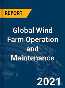 Global Wind Farm Operation and Maintenance Market