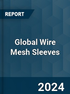 Global Wire Mesh Sleeves Industry