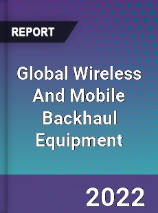 Global Wireless And Mobile Backhaul Equipment Market