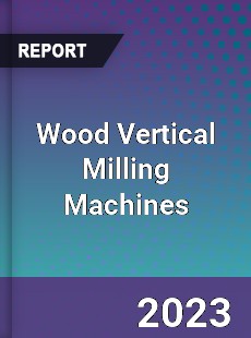 Global Wood Vertical Milling Machines Market