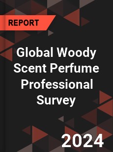 Global Woody Scent Perfume Professional Survey Report