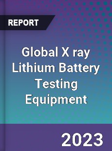 Global X ray Lithium Battery Testing Equipment Industry