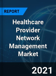 Healthcare Provider Network Management Market