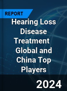 Hearing Loss Disease Treatment Global and China Top Players Market