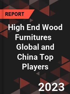 High End Wood Furnitures Global and China Top Players Market