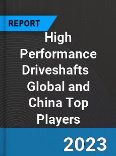 High Performance Driveshafts Global and China Top Players Market