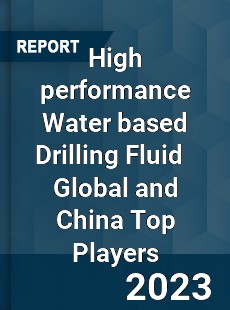 High performance Water based Drilling Fluid Global and China Top Players Market