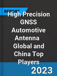 High Precision GNSS Automotive Antenna Global and China Top Players Market