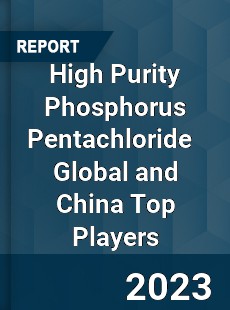 High Purity Phosphorus Pentachloride Global and China Top Players Market
