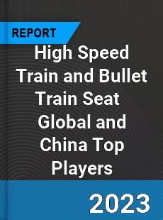 High Speed Train and Bullet Train Seat Global and China Top Players Market