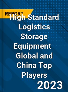 High Standard Logistics Storage Equipment Global and China Top Players Market