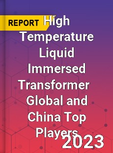 High Temperature Liquid Immersed Transformer Global and China Top Players Market