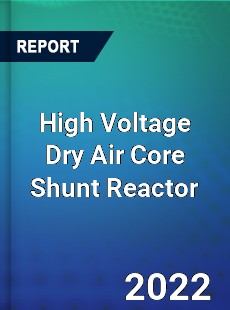 High Voltage Dry Air Core Shunt Reactor Market