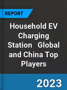 Household EV Charging Station Global and China Top Players Market