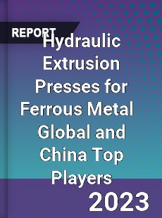 Hydraulic Extrusion Presses for Ferrous Metal Global and China Top Players Market