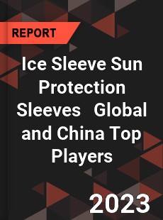 Ice Sleeve Sun Protection Sleeves Global and China Top Players Market